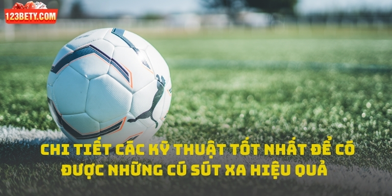  Chi tiết các kỹ thuật tốt nhất để có được những cú sút xa đẹp nhất