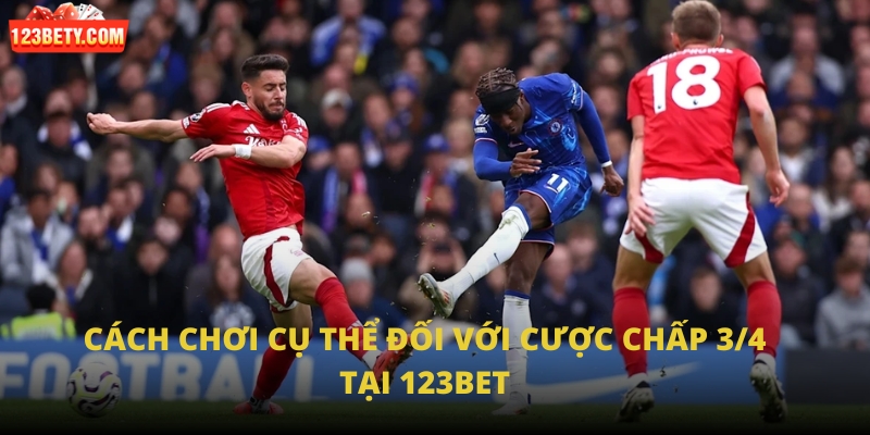 Cách chơi cụ thể đối với cược chấp 3/4 tại 123Bet