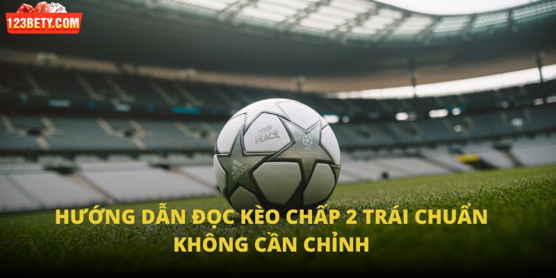 Hướng dẫn đọc kèo chấp 2 trái chuẩn không cần chỉnh