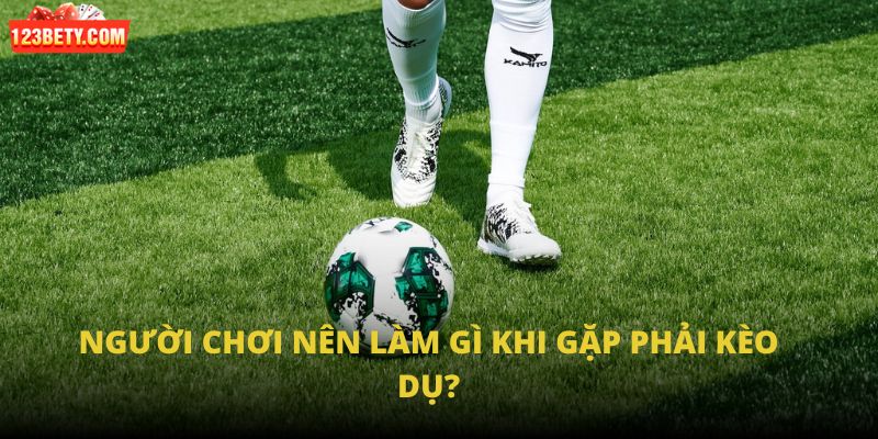 Người chơi nên làm gì khi gặp phải kèo dụ? Người chơi nên làm gì khi gặp phải kèo dụ?