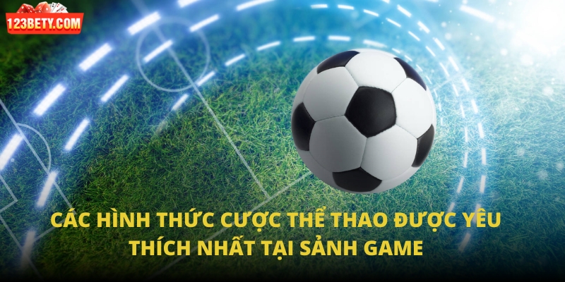 Các hình thức cược thể thao được yêu thích nhất tại sảnh game Các hình thức cược thể thao được yêu thích nhất tại sảnh game