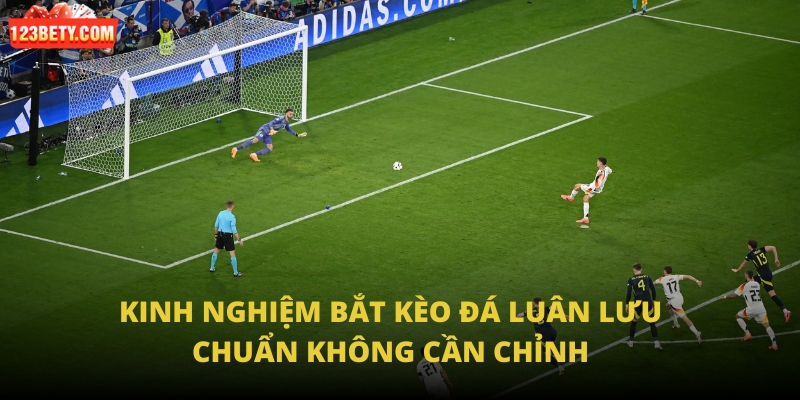 Kinh nghiệm bắt kèo đá luân lưu chuẩn không cần chỉnh