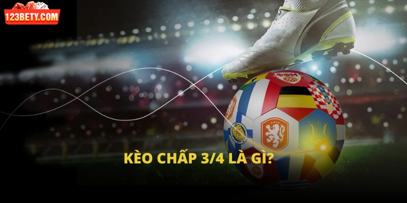 Kèo chấp 3/4 là gì?